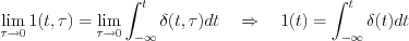 $  
\lim_{\tau \to 0}1(t,\tau)=\lim_{\tau \to 0}\int_{-\infty}^{t}\delta(t,\tau)dt\quad\Rightarrow \quad 1(t)=\int_{-\infty}^{t}\delta(t)dt