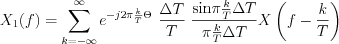 $X_{1}(f) = \sum_{k=-\infty}^{\infty} e^{-j2 \pi \frac{k}{T} \Theta}\text{ }\frac{\Delta T}{T}\text{ }\frac{ \text{sin}\pi \frac{k}{T} \Delta T}{\pi \frac{k}{T} \Delta T} X\left(f-\frac{k}{T}\right)