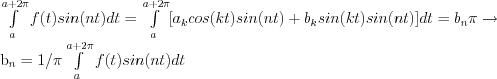 \int\limits_a^{a+2\pi} f(t)sin(nt)dt= { \int\limits_a^{a+2\pi} [a_k cos(kt)sin(nt) + b_k sin(kt)sin(nt)]dt}= b_n \pi \rightarrow

b_n =1/\pi \int\limits_a^{a+2\pi} f(t)sin(nt)dt