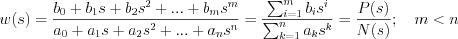 $                      w(s)=\frac{b_0+b_1s+b_2s^2+ \tex{...} +b_ms^m}{ a_0+a_1s+a_2s^2+\tex{...}+a_ns^n }=\frac{\sum_{i=1}^mb_is^i}{\sum_{k=1}^na_ks^k }=\frac{P(s)}{N(s)};\quad m<n \quad