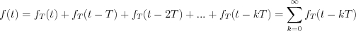 $f(t) = f_{T}(t)+f_{T}(t-T)+f_{T}(t-2T)+...+f_{T}(t-kT) = \sum_{k=0}^{\infty}f_{T}(t-kT)