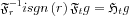 $ \mathfrak{F}^{-1}_{r}  i sgn\left ( r \right )  \mathfrak{F}_{t} g=  \mathfrak{H}_{t} g