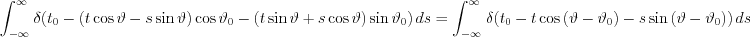 $\int_{-\infty }^{\infty }\left \delta (t_{0}- \left (t\cos \vartheta -s\sin \vartheta  \right )\cos \vartheta _{0} -\left (t\sin \vartheta +s\cos \vartheta  \right )\sin \vartheta _{0}  \right )  ds=
\int_{-\infty }^{\infty }\left \delta (t_{0}- t\cos\left ( \vartheta -\vartheta_{0} \right ) -s\sin \left (\vartheta-\vartheta_{0}  \right )  \right )  ds