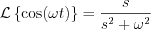 $\mathcal{L}\left \{\text{cos}(\omega t)\right \} = \frac{s}{s^{2}+\omega^{2}}