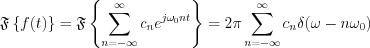 $              \mathfrak{F}\left \{f(t)  \right \}=\mathfrak{F}\left \{ \sum_{n=-\infty}^{\infty}c_n{e^{j\omega_0nt}  \right \}=2\pi \sum_{n=-\infty}^{\infty} c_n \delta(\omega-n\omega_0)