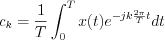 $c_k=\frac{1}{T}\int_{0}^{T}x(t)e^{-jk\frac{2\pi}{T}t}dt