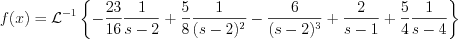 $f(x)=\mathcal{L}^{-1}\left\{-\frac{23}{16}\frac{1}{s-2}+\frac{5}{8}\frac{1}{(s-2)^{2}}-\frac{6}{(s-2)^{3}}+\frac{2}{s-1}+\frac{5}{4} \frac{1}{s-4}\right\}