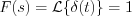 $ F(s) = \mathcal{L}\{\delta(t)\} = 1